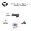 Window Screen Clips "Gray” Plastic (Choose Your Size! /Size Run