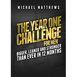 The Year One Challenge for Men: Bigger, Leaner, and Stronger Than Ever in 12 Months