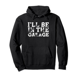 I'll Be In The Garage Auto Mechanic Project Car Builder Pullover Hoodie