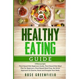 Healthy Eating Guide: Plant Based Diet Beginners Guide, Plant Based Diet Meal Plan for Beginners, Plant Based Meal Prep. No Stress Approach to Cleanse, Reset and Energize Your Body