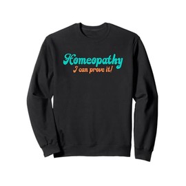Homeopathy Proving It Joke Sweatshirt
