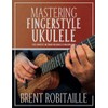 Mastering Fingerstyle Ukulele: The Complete Method for Ukulele Fingerpicking