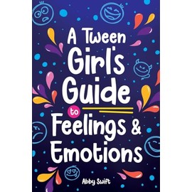 A Tween Girl's Guide to Feelings and Emotions: Mastering Self-Love and Building Self-Esteem. The Essential Emotional Wellness Handbook (Tween Guides to Growing Up)