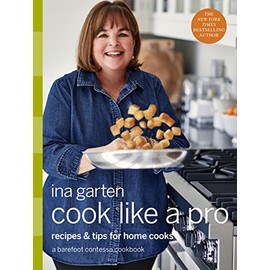 Cook Like a Pro: Recipes and Tips for Home Cooks: A Barefoot Contessa Cookbook