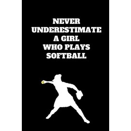Never Underestimate A Girl Who Plays Softball: Softball Notebook for Softball Players and Enthusiasts, Softball Player Gift, Softball Girl Journal (6 x 9 Lined Notebook, 110 pages)