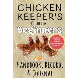 Chicken Keeper's Guide for Beginners, Handbook, Record and Journal: Fun, friendly step by step manual and log book for backyard chicken keeping and coop maintenance.