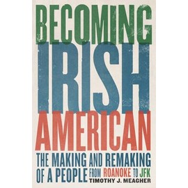 Becoming Irish American: The Making and Remaking of a People from Roanoke to JFK