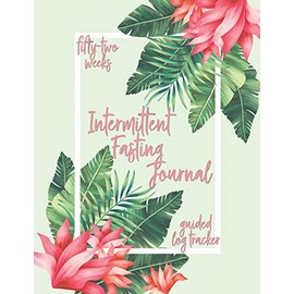 Intermittent Fasting Journal: Fifty-Two Weeks Guided Log Tracker: A Year of Quality IF and Fasting for Women (Floral Tropical Leaves)