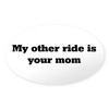 CafePress My Other Ride Is Your Mom Oval Sticker Oval