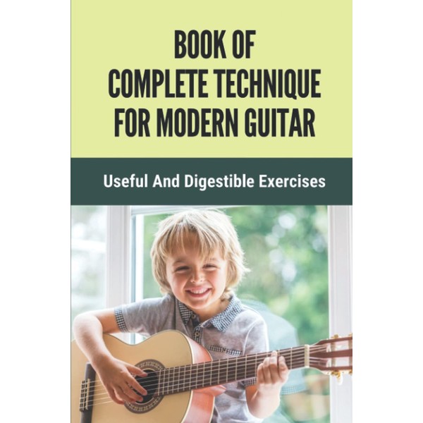 Book Of Complete Technique For Modern Guitar: Useful And Digestible