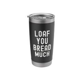 Loaf You Bread Much Funny Baking Bread Pun Food Humor Quote Stainless Steel Insulated Tumbler