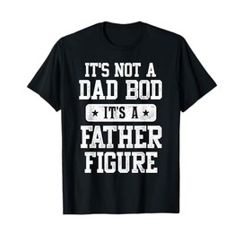 It's Not a Dad Bod It's a Father Figure Funny Father's Day T-Shirt