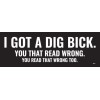 I GOT A DIG BICK, You that read wrong, read wrong too, Vinyl Bumper Sticker M201