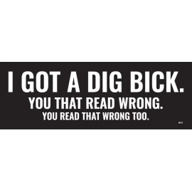 I GOT A DIG BICK, You that read wrong, read wrong too, Vinyl Bumper Sticker M201