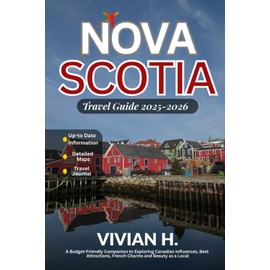 Nova Scotia Travel Guide 2025-2026: A Budget-Friendly Companion to Exploring Canadian Influences, Best Attractions, French Charms and Beauty as a Local