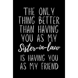 The Only Thing Better Than Having You As My Sister In Law Is Having You As My Friend: Sister-in-law Notebook With Lined Pages, A Great Appreciation Gift Idea For Sister In Laws