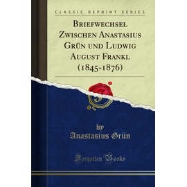 Briefwechsel Zwischen Anastasius Grün und Ludwig August Frankl (1845-1876) (Classic Reprint)