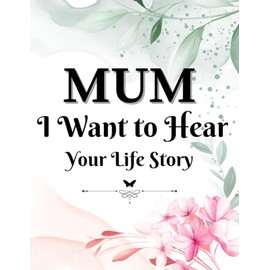 Mum, I Want to Hear Your Life Story: Journal for Mothers to Share their Life Story / Capture important stories, lessons and pictures
