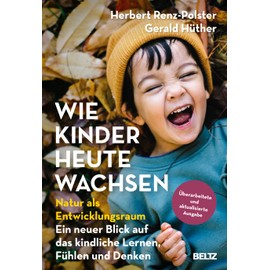 Wie Kinder heute wachsen: Natur als Entwicklungsraum. Ein neuer Blick auf das kindliche Lernen, Fühlen und Denken. Überarbeitete, aktualisierte Neuausgabe