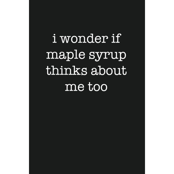 I Wonder if Maple Syrup Thinks About Me Too Funny