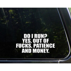 Do I Run? Yes Out of $ucks, Patience and Money. - 7 1/2" x 3 3/4"- Vinyl Die Cut Decal/Bumper Sticker for Windows, Trucks, Cars, Laptops, Glasses. Mugs, Etc.