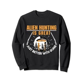 Alien Hunting Is Great Just Better With Guns UFO Area 51 Sweatshirt