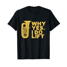 Why Yes I Do Lift Funny Tuba Player T-Shirt T-Shirt