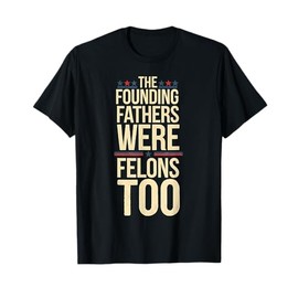 The Founding Fathers Were Felons Too American Flag Patriotic T-Shirt