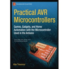 Practical AVR Microcontrollers: Games, Gadgets, and Home Automation with the Microcontroller Used in the Arduino (Technology in Action)
