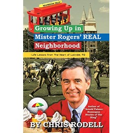 Growing up in Mister Rogers' Real Neighborhood: : Life Lessons from the Heart of Latrobe, Pa