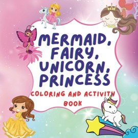 Mermaid, Fairy, Unicorn, Princess Coloring and Activity Book: Perfect Gift for For Kids Ages 4-8