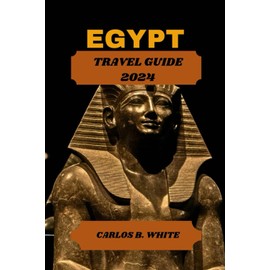EGYPT TRAVEL GUIDE 2024: Uncover the land of pyramids, Temples, and mystique. Detailed tip on what to do & see with sample Itinerary.