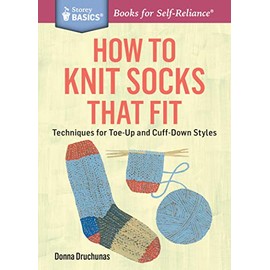 How to Knit Socks that Fit: Techniques for Toe-Up and Cuff-Down Styles: Techniques for Toe-Up and Cuff-Down Styles. A Storey BASICS® Title
