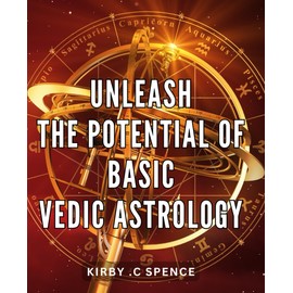 Unleash the Potential of Basic Vedic Astrology: Unlock the Power of Ancient Vedic Astrology Techniques for a Life of Abundant Possibilities