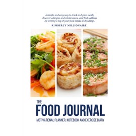 The Food Journal Motivational Planner, Notebook and Exercise Diary: A simple and easy way to track and plan meals, discover allergies and intolerances, and find wellness by keeping a log of your food intake and feelings.