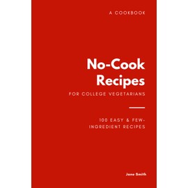 No-Cook Recipes for College Vegetarians Cookbook: 100 Easy & Few-Ingredient Recipes to Survive Life, Even After Graduation!