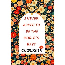 I Never Asked to Be the World's Best Coworker: Funny Office Notebook, Gag Gift for Coworkers, Boss, Men, Women | 6x9 Lined Journal for Work, Corporate, or Christmas Party