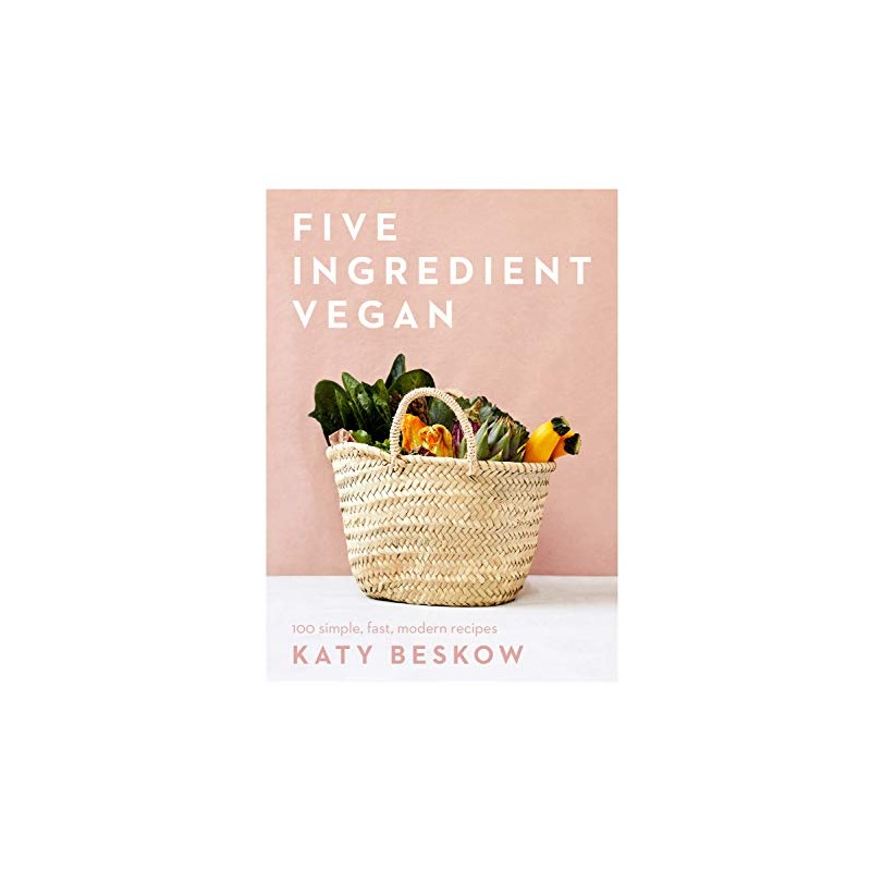 Five Ingredient Vegan: 100 Simple, Fast, Modern Recipes