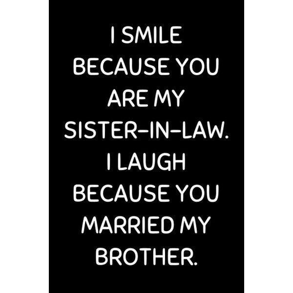 I Smile Because You Are My Sister-in-law. I Laugh Because