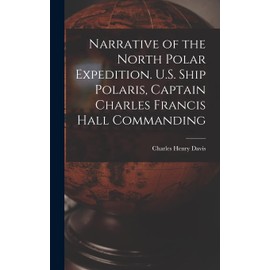 Narrative of the North Polar Expedition. U.S. Ship Polaris, Captain Charles Francis Hall Commanding