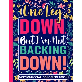 One Leg Down But I’m Not Backing Down Motivational Coloring Book: Leg Amputee Recovery Gifts for Women (30 Uplifting Quotes) Post Op Amputation ... Book (8.5 x 11) Encouraging Gift for Amputees