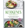 Ketogenes Kochbuch: Die leckersten ketogenen Rezepte für jeden Geschmack und