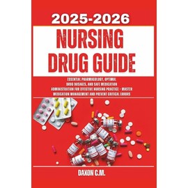 Nursing Drug Guide 2025-2026: Essential Pharmacology, Optimal Drug Dosages, and Safe Medication Administration for Effective Nursing Practice – Master Medication Management and Prevent Critical Errors