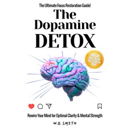 The Dopamine Detox: Rewire Your Mind for Optimal Clarity and Mental Strength