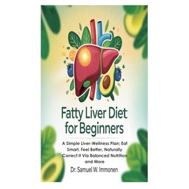 Fatty Liver Diet for Beginners: A Simple Liver-Wellness Plan; Eat Smart, Feel Better, Naturally Correct It Via Balanced Nutrition and More
