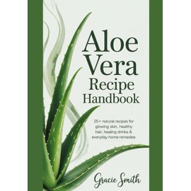 ALOE VERA RECIPE HANDBOOK: 25+ Natural Recipes for Glowing Skin, Healthy Hair, Healing Drinks & Everyday Home Remedies