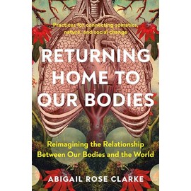 Returning Home to Our Bodies: Reimagining the Relationship Between Our Bodies and the World--Practices for connecting somatics, nature, and social change