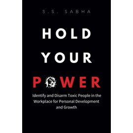 Hold Your Power: Identify and Disarm Toxic People in the Workplace for Personal Development and Growth