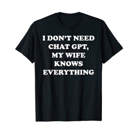I Don't Need Chat GPT My Wife Knows Everything Husband Men T-Shirt