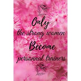Only the strong women become personal trainers.: Notebook, Journal, & diary to write in,Write down what do you think about, personal trainers Gifts ... gifts Notebook Journal ,100 pages (6"x 9")